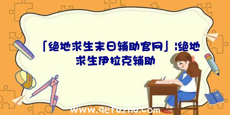 「绝地求生末日辅助官网」|绝地求生伊拉克辅助